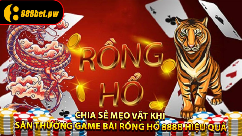 Chia Sẻ Mẹo Vặt Khi Săn Thưởng Game Bài Rồng Hổ 888B Hiệu Quả