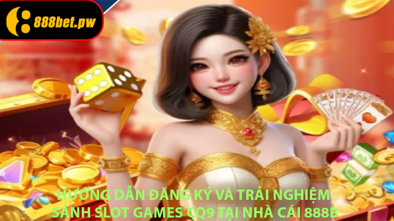 Hướng dẫn đăng ký và trải nghiệm Sảnh Slot games CQ9 tại nhà cái 888B