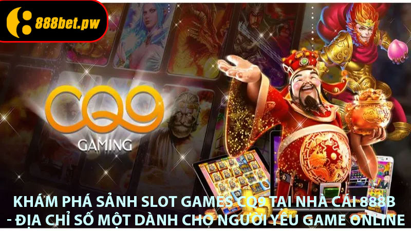 Khám Phá Sảnh Slot Games CQ9 Tại Nhà Cái 888B - Địa Chỉ Số Một Dành Cho Người Yêu Game Online