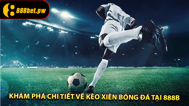 Khám phá chi tiết về Kèo xiên bóng đá tại 888B