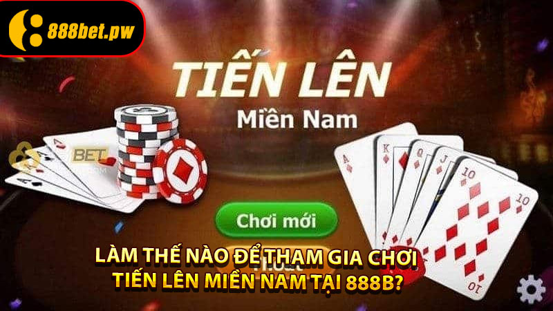 Làm Thế Nào Để Tham Gia Chơi Tiến Lên Miền Nam Tại 888B?