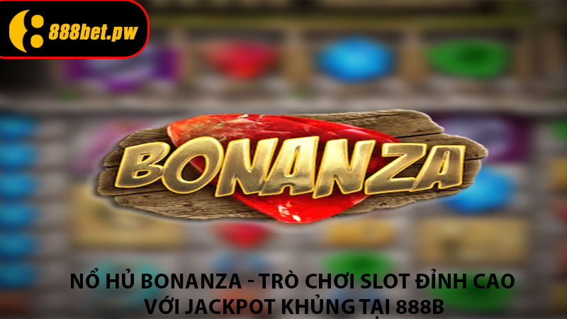 Nổ Hủ Bonanza - Trò Chơi Slot Đỉnh Cao Với Jackpot Khủng Tại 888B