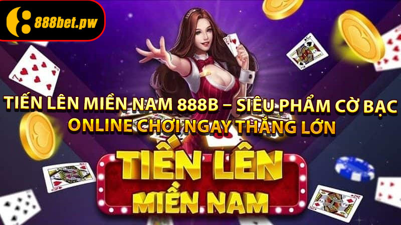 Tiến Lên Miền Nam 888B – Siêu Phẩm Cờ Bạc Online Chơi Ngay Thắng Lớn