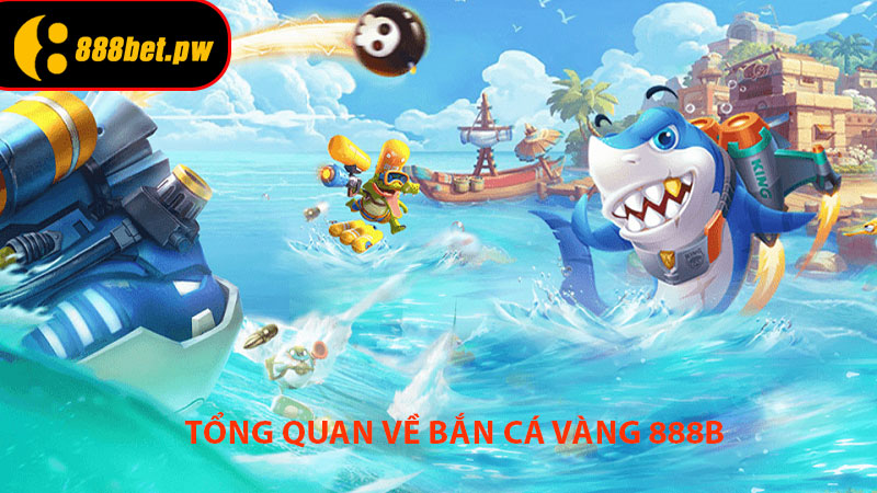 Tổng Quan Về Bắn Cá Vàng 888B