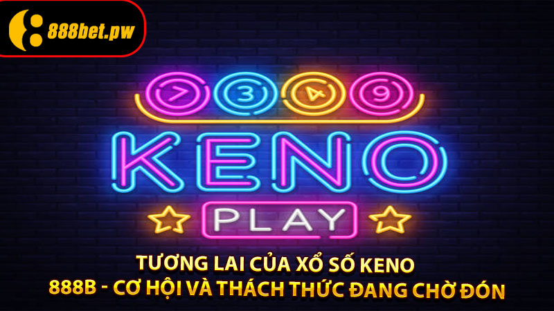Tương Lai Của Xổ Số Keno 888B